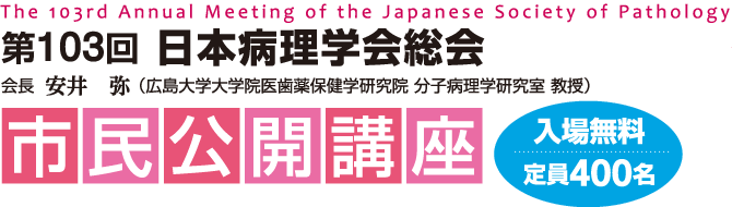 第103回 日本病理学会総会市民公開講座　入場無料/定員400名