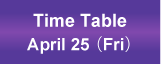 Time Table April 25,(Fri)