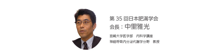 第35回日本肥満学会 会長：中里 雅光（宮崎大学医学部 内科学講座 神経呼吸内分泌代謝学分野 教授）