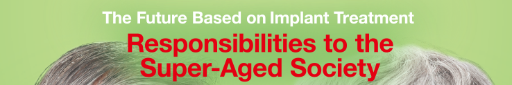 Theme:The Future Based on Implant Treatment – Responsibilities to the Super-Aged Society –